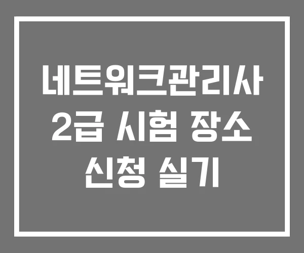 네트워크관리사 2급 시험 장소 신청 실기