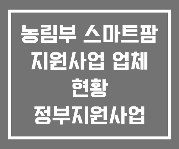 농림부 스마트팜 지원사업 업체 현황 정부지원사업 농림부 스마트팜 지원사업 업체 현황 정부지원사업