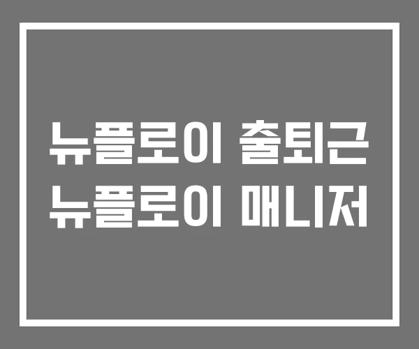 뉴플로이 출퇴근 뉴플로이 매니저