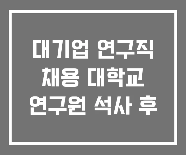 대기업 연구직 채용 대학교 연구원 석사 후