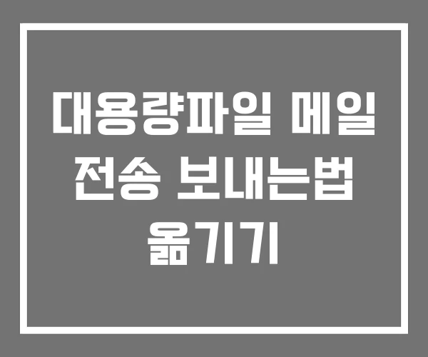 대용량파일 메일 전송 보내는법 옮기기 대용량파일 메일 전송 보내는법 옮기기