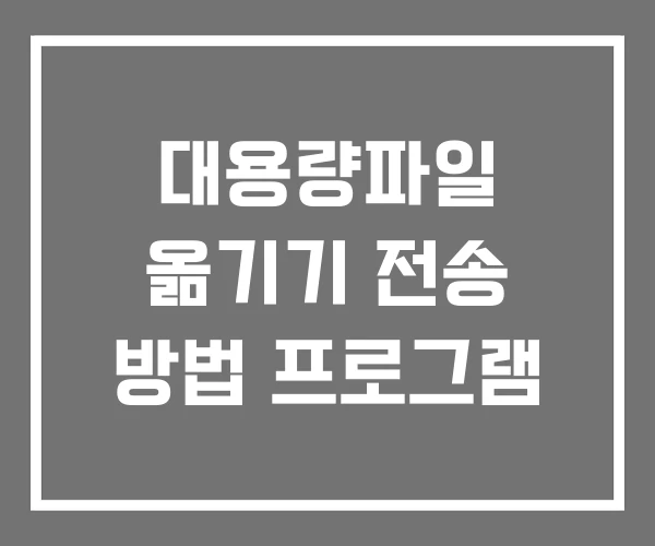 대용량파일 옮기기 전송 방법 프로그램 대용량파일 옮기기 전송 방법 프로그램