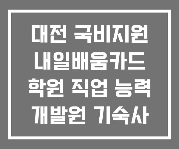 대전 국비지원 내일배움카드 학원 직업 능력 개발원 기숙사 대전 국비지원 내일배움카드 학원 직업 능력 개발원 기숙사