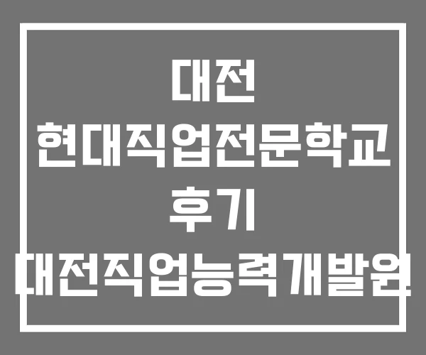 대전 현대직업전문학교 후기 대전직업능력개발원 대전 현대직업전문학교 후기 대전직업능력개발원