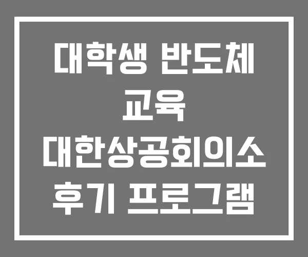 대학생 반도체 교육 대한상공회의소 후기 프로그램 2026