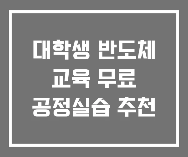 대학생 반도체 교육 무료 공정실습 추천 대학생 반도체 교육 무료 공정실습 추천
