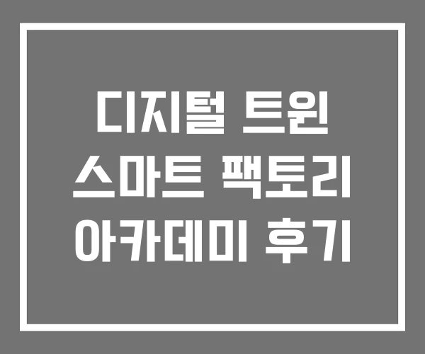 디지털 트윈 스마트 팩토리 아카데미 후기