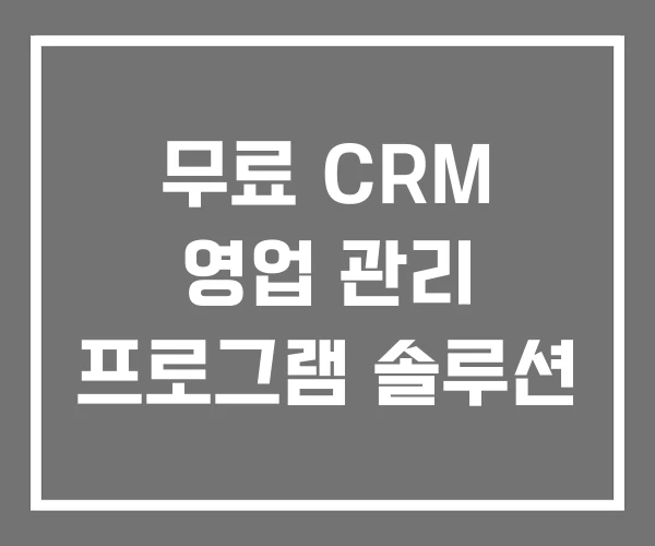 무료 CRM 영업 관리 프로그램 솔루션