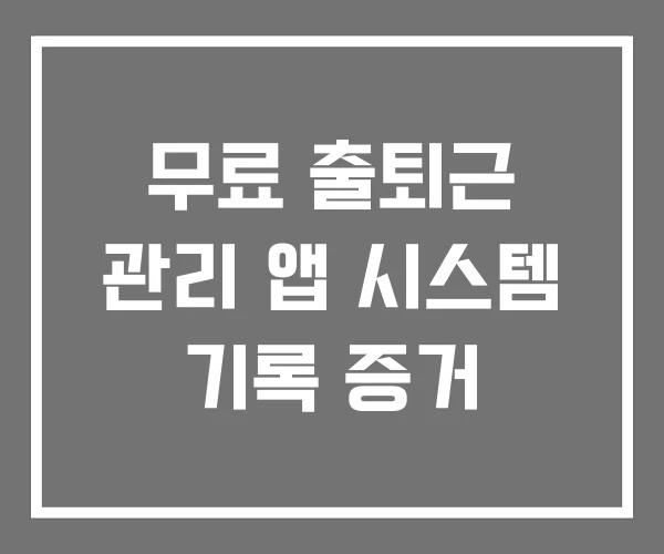 무료 출퇴근 관리 앱 시스템 기록 증거 무료 출퇴근 관리 앱 시스템 기록 증거