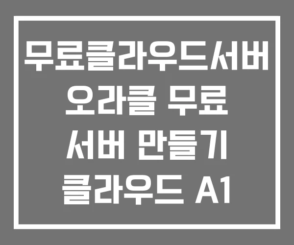 무료클라우드서버 오라클 무료 서버 만들기 클라우드 A1 무료클라우드서버 오라클 무료 서버 만들기 클라우드 A1