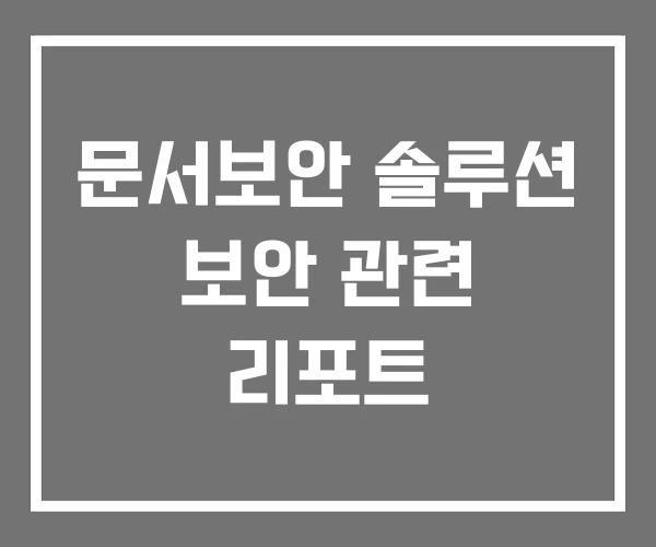문서보안 솔루션 보안 관련 리포트