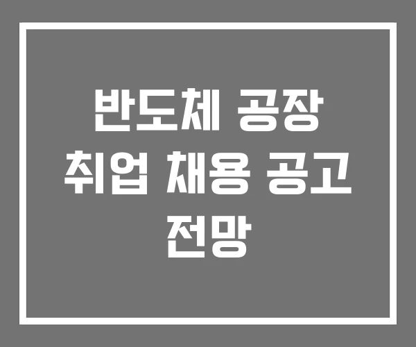 반도체 공장 취업 채용 공고 전망 반도체 공장 취업 채용 공고 전망
