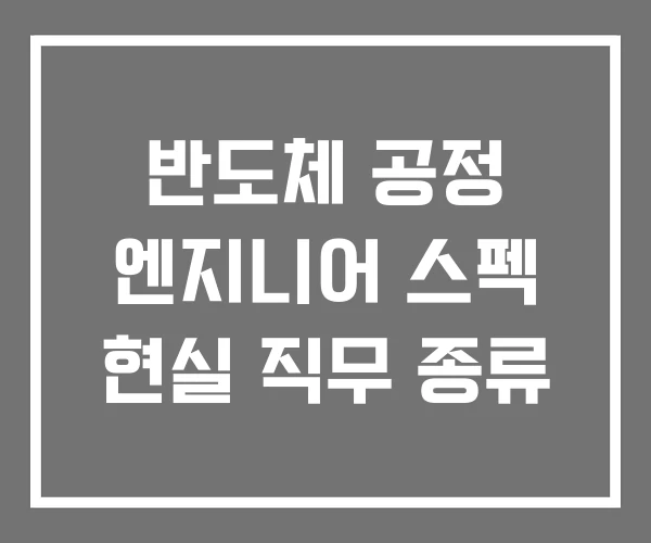 반도체 공정 엔지니어 스펙 현실 직무 종류