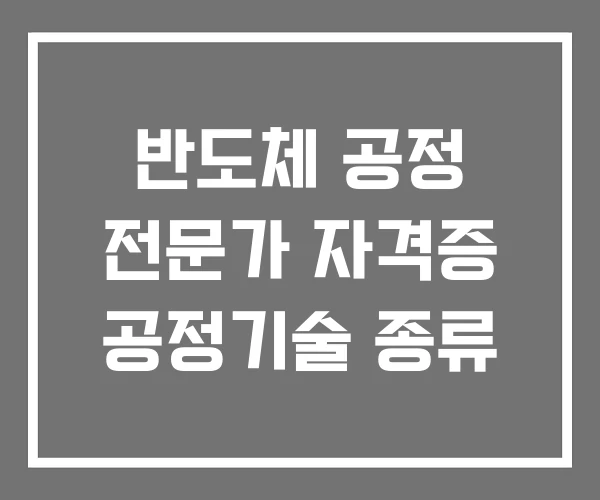 반도체 공정 전문가 자격증 공정기술 종류