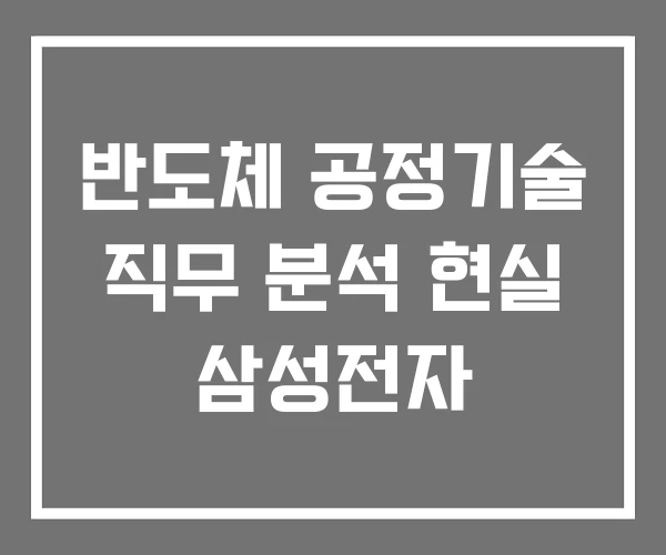 반도체 공정기술 직무 분석 현실 삼성전자