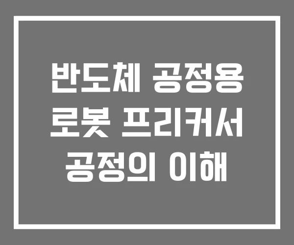 반도체 공정용 로봇 프리커서 공정의 이해 반도체 공정용 로봇 프리커서 공정의 이해