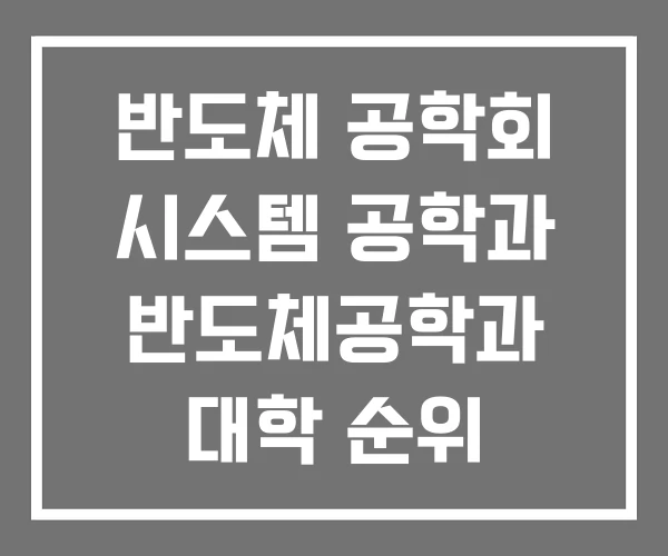 반도체 공학회 시스템 공학과 반도체공학과 대학 순위