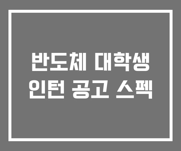 반도체 대학생 인턴 공고 스펙