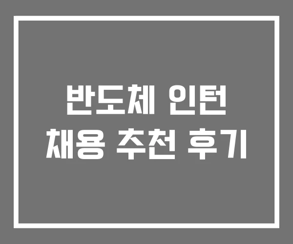 반도체 인턴 채용 추천 후기 반도체 인턴 채용 추천 후기