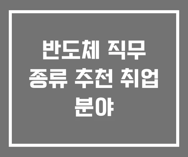 반도체 직무 종류 추천 취업 분야