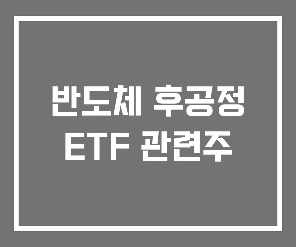 반도체 후공정 ETF 관련주 반도체 후공정 ETF 관련주