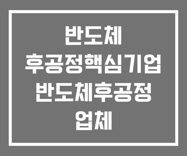 반도체 후공정핵심기업 반도체후공정 업체 반도체후공정기업