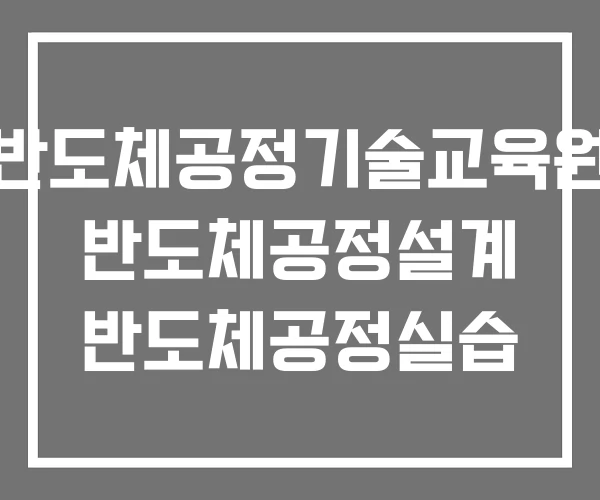 반도체공정기술교육원 반도체공정설계 반도체공정실습 반도체공정기술교육원 반도체공정설계 반도체공정실습