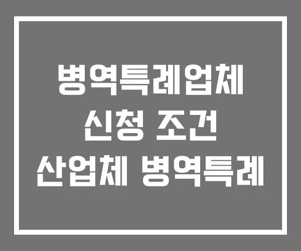 병역특례업체 신청 조건 산업체 병역특례 병역특례업체 신청 조건 산업체 병역특례