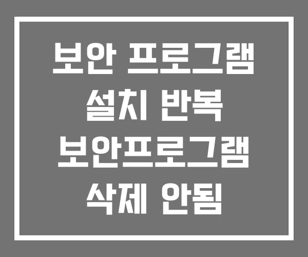 보안 프로그램 설치 반복 보안프로그램 삭제 안됨 보안 프로그램 설치 반복 보안프로그램 삭제 안됨