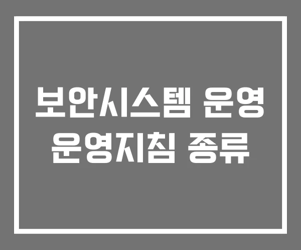 보안시스템 운영 운영지침 종류 보안시스템 운영 운영지침 종류