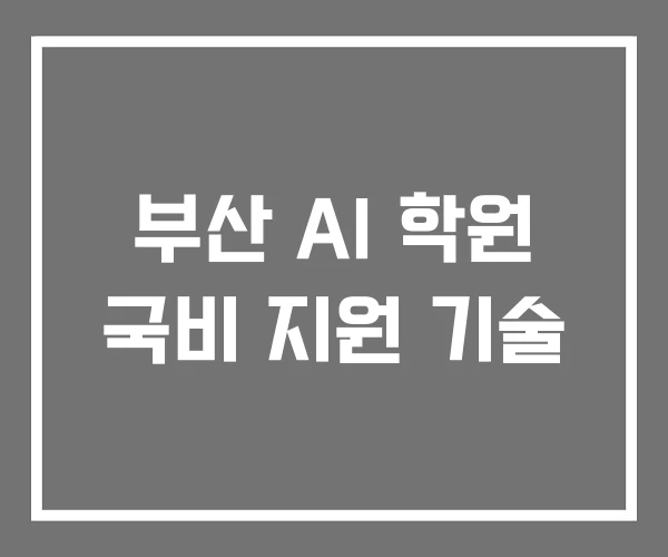 부산 AI 학원 국비 지원 기술 부산 AI 학원 국비 지원 기술