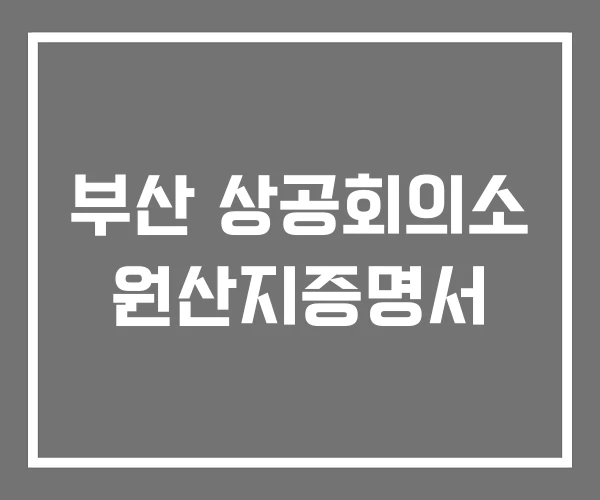부산 상공회의소 원산지증명서 부산 상공회의소 원산지증명서