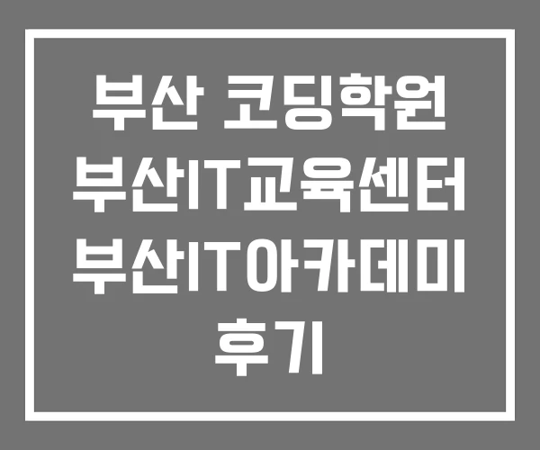 부산 코딩학원 부산IT교육센터 부산IT아카데미 후기