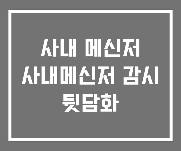 사내 메신저 사내메신저 감시 뒷담화