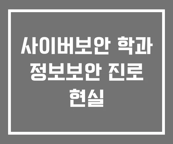 사이버보안 학과 정보보안 진로 현실