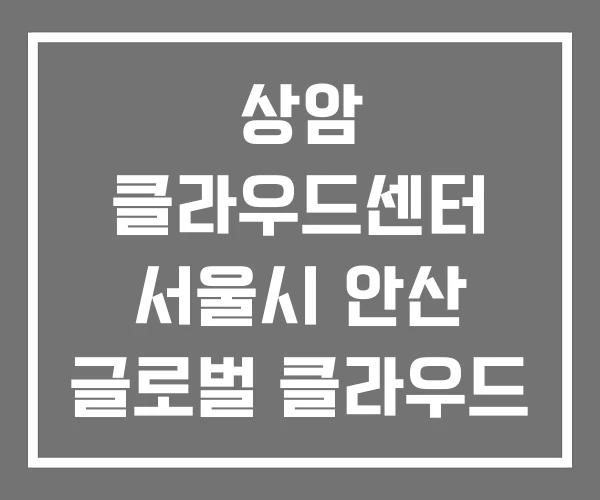 상암 클라우드센터 서울시 안산 글로벌 클라우드 센터
