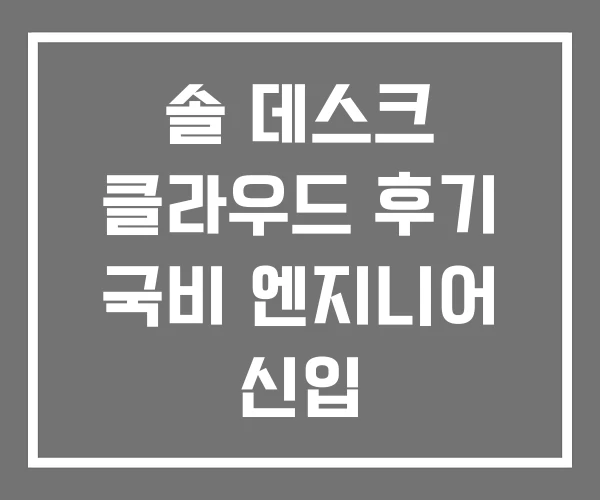 솔 데스크 클라우드 후기 국비 엔지니어 신입