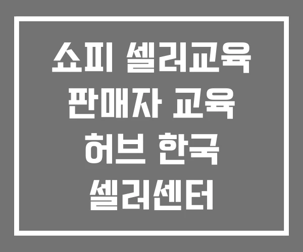 쇼피 셀러교육 판매자 교육 허브 한국 셀러센터 쇼피 셀러교육 판매자 교육 허브 한국 셀러센터