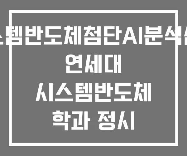 시스템반도체첨단AI분석센터 연세대 시스템반도체 학과 정시
