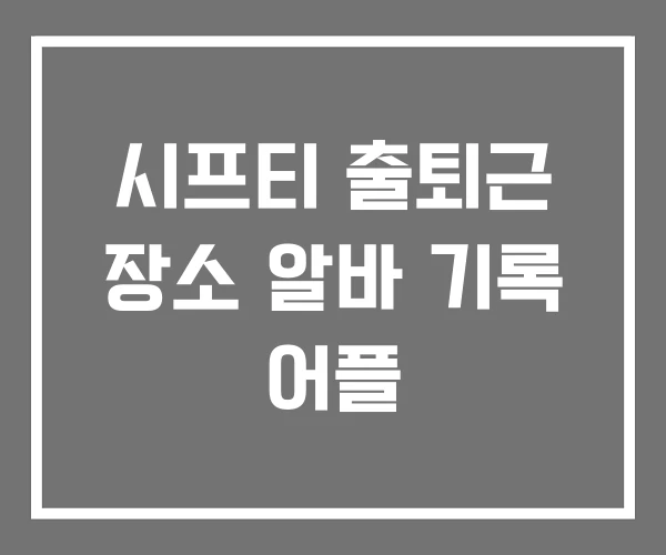 시프티 출퇴근 장소 알바 기록 어플