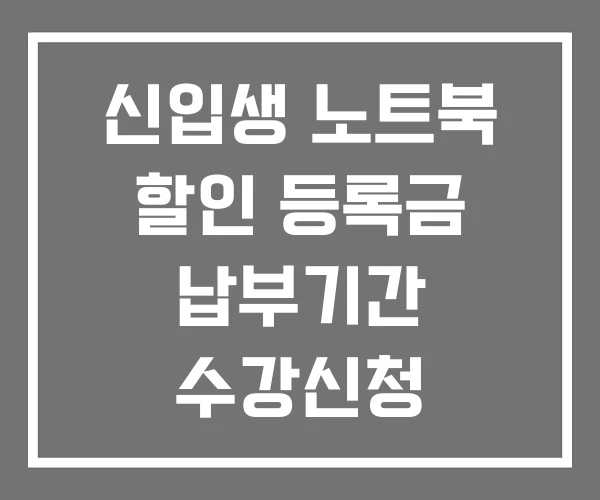 신입생 노트북 할인 등록금 납부기간 수강신청
