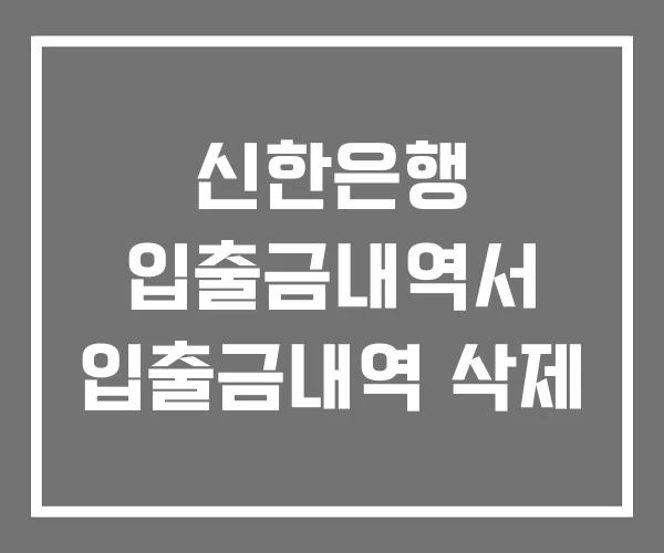 신한은행 입출금내역서 입출금내역 삭제