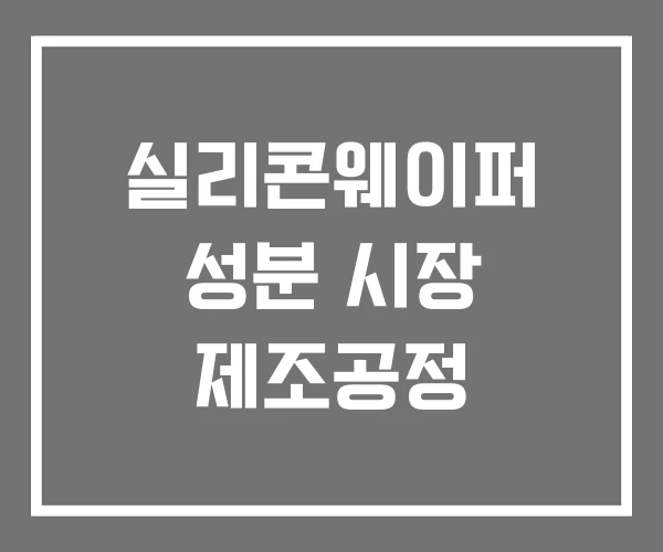 실리콘웨이퍼 성분 시장 제조공정 실리콘웨이퍼 성분 시장 제조공정