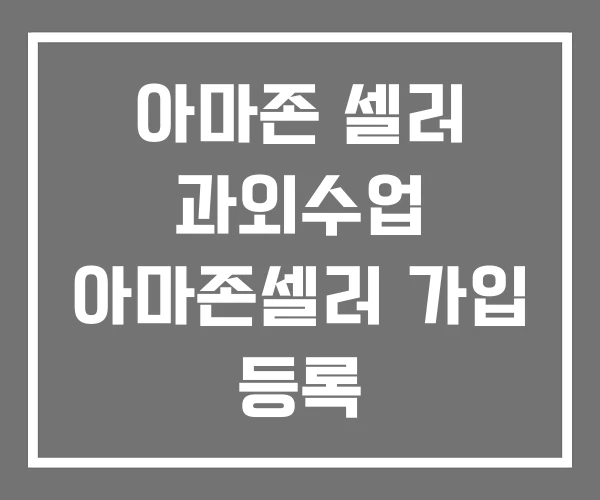 아마존 셀러 과외수업 아마존셀러 가입 등록 아마존 셀러 과외수업 아마존셀러 가입 등록