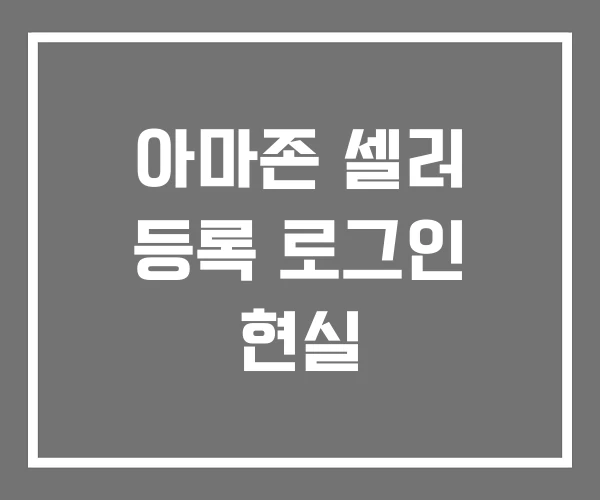 아마존 셀러 등록 로그인 현실