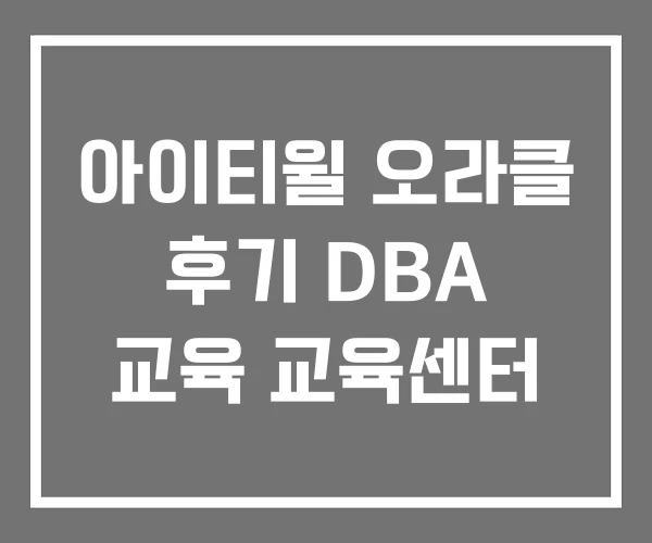 아이티윌 오라클 후기 DBA 교육 교육센터