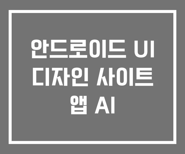 안드로이드 UI 디자인 사이트 앱 AI