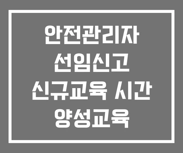 안전관리자 선임신고 신규교육 시간 양성교육
