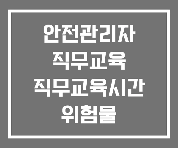 안전관리자 직무교육 직무교육시간 위험물