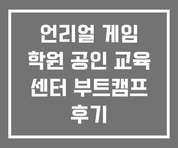 언리얼 게임 학원 공인 교육 센터 부트캠프 후기